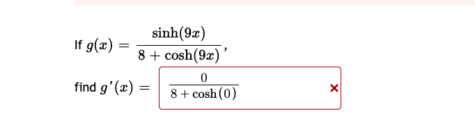 sinh(9x)
8 + cosh(9x)
If g(x)
find g'(x)
8 + cosh (0)
