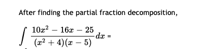 After finding the partial fraction decomposition,
10x? – 16x – 25
dx =
(x² + 4)(x – 5)
