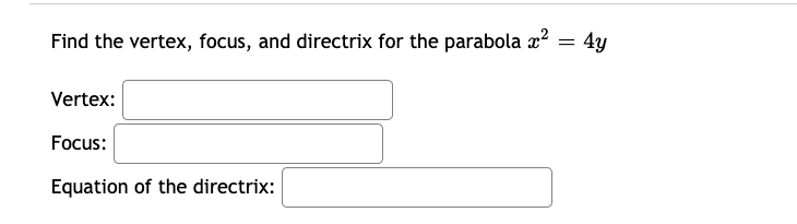 Find the vertex, focus, and directrix for the parabola x?
4y
Vertex:
Focus:
Equation of the directrix:
