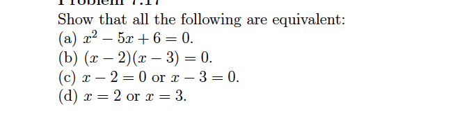 Show that all the following are equivalent:
(a) r? – 5x + 6 = 0.
(b) (т — 2)(г — 3) — 0.
(c) x – 2 = 0 or x – 3 = 0.
(d) x = 2 or x = 3.
