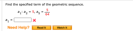 Find the specified term of the geometric sequence.
5
agi a2 = 5, as
64
Need Help?
Read It
Watch It
