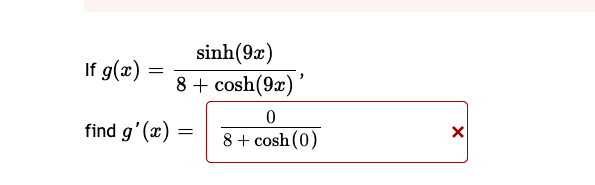 sinh(9x)
8 + cosh(9x)
If g(x) :
find g'(x) =
8 + cosh (0)
