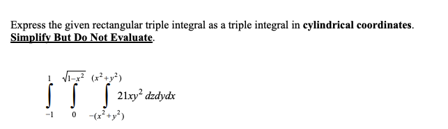 Express the given rectangular triple integral as a triple integral in cylindrical coordinates.
Simplify But Do Not Evaluate.
1 Vi-x? (x²+y²)
|| |
21xy² dzdydx
-1
