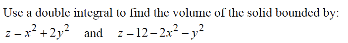 Use a double integral to find the volume of the solid bounded by:
z = x? +2y?
and z=12-2x? – y²
