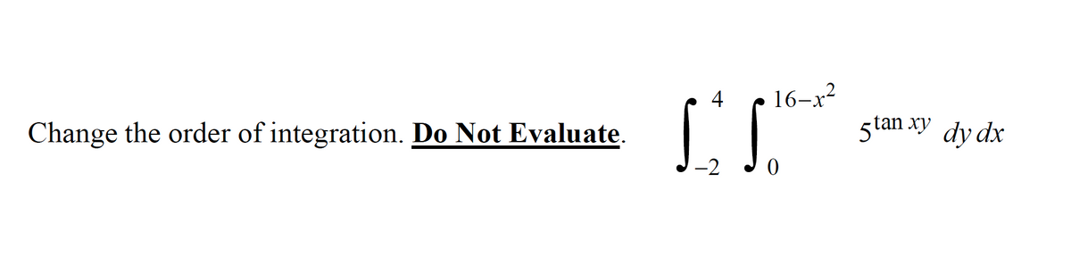 4
16-x?
Change the order of integration. Do Not Evaluate.
5tan xy dy dx
