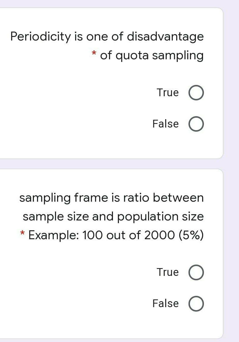 Periodicity is one of disadvantage
of quota sampling
True
False
sampling frame is ratio between
sample size and population size
* Example: 100 out of 2000 (5%)
True
False O
