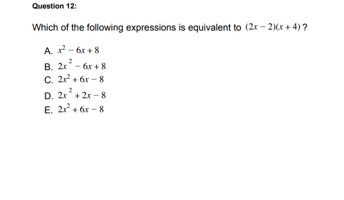 Question 12:
Which of the following expressions is equivalent to (2x – 2)(x +4)?
A. x² – 6x + 8
В. 2х
С. 2x? + бх — 8
бх + 8
2
D. 2x+ 2x - 8
Е. 2x + 6х — 8
