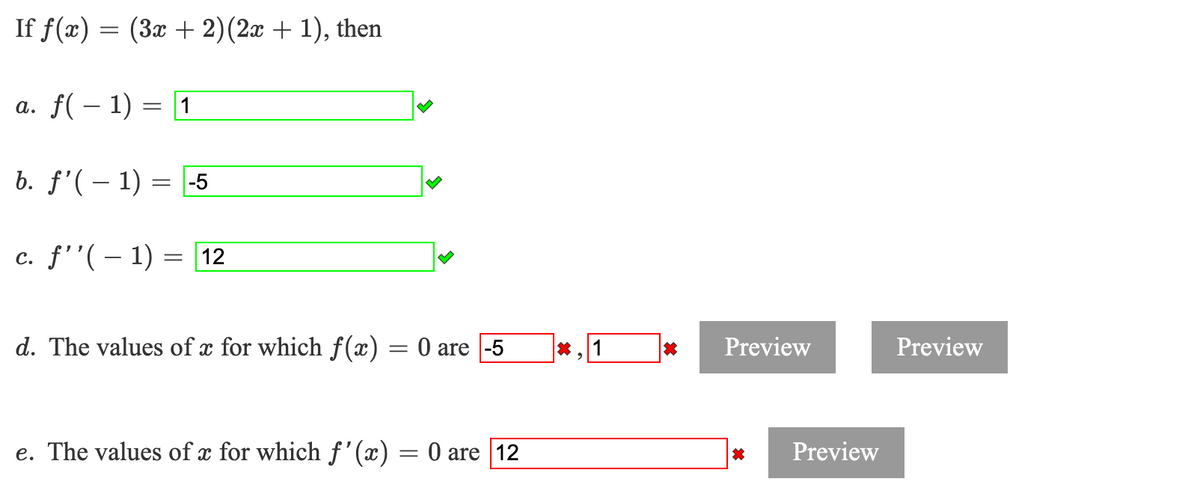 If f(x) = (3x + 2)(2x + 1), then
a. f( – 1) = [1
b. f'(– 1) = -5
c. f''( – 1)
12
d. The values of x for which f(x)
: 0 are |-5
1
Preview
Preview
e. The values of x for which f '(x) = 0 are |12
Preview
