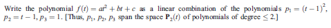 Write the polynomial f(t) = af + bt +c as a linear combination of the polynomials p = (t –1),
P2 =t-1, P3 = 1. [Thus, P, P, Ps span the space P2(t) of polynomials of degree < 2.]
