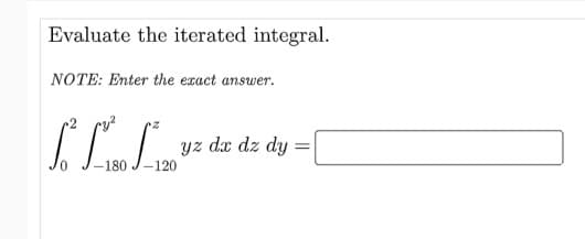 Evaluate the iterated integral.
NOTE: Enter the exact answer.
yz dæ dz dy
-180 J-120
