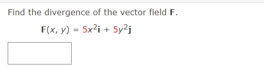 Find the divergence of the vector field F.
F(x, y) = 5x2i + 5y?j
