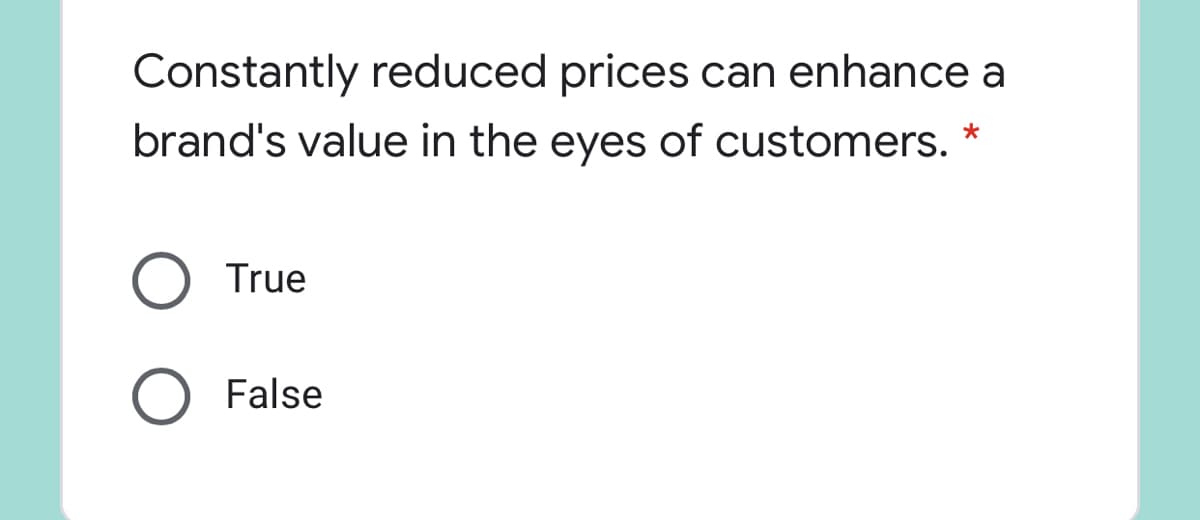 Constantly reduced prices can enhance a
brand's value in the eyes of customers. *
True
False
