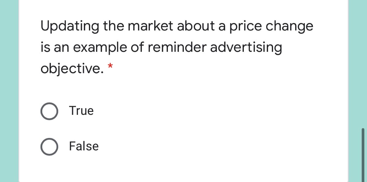 Updating the market about a price change
is an example of reminder advertising
objective.
True
False
