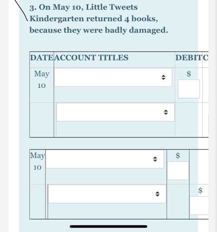 3. On May 10, Little Tweets
Kindergarten returned 4 books,
because they were badly damaged.
DATEACCOUNT TITLES
DEBITC
Мay
10
May
10
%24
%24
%24

