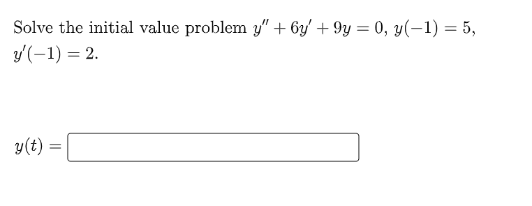 Solve the initial value problem y" + 6y' +9y = 0, y(-1) = 5,
y'(-1) = 2.
y(t)
=