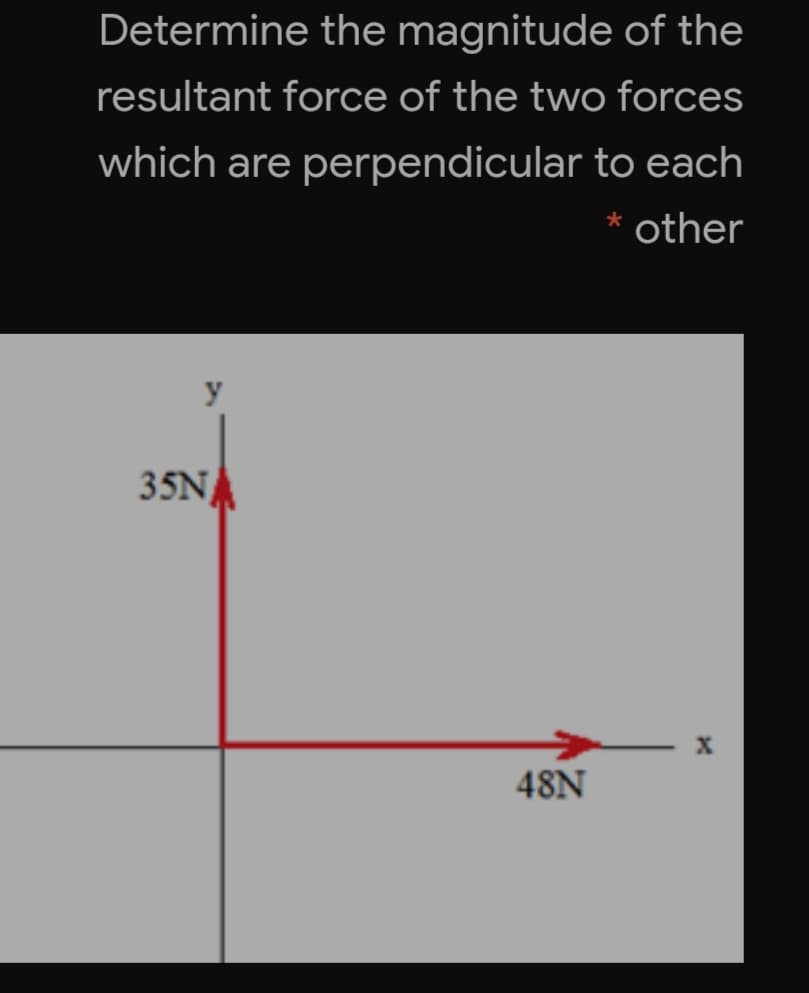 Determine the magnitude of the
resultant force of the two forces
which are perpendicular to each
*
other
y
35N
48N
