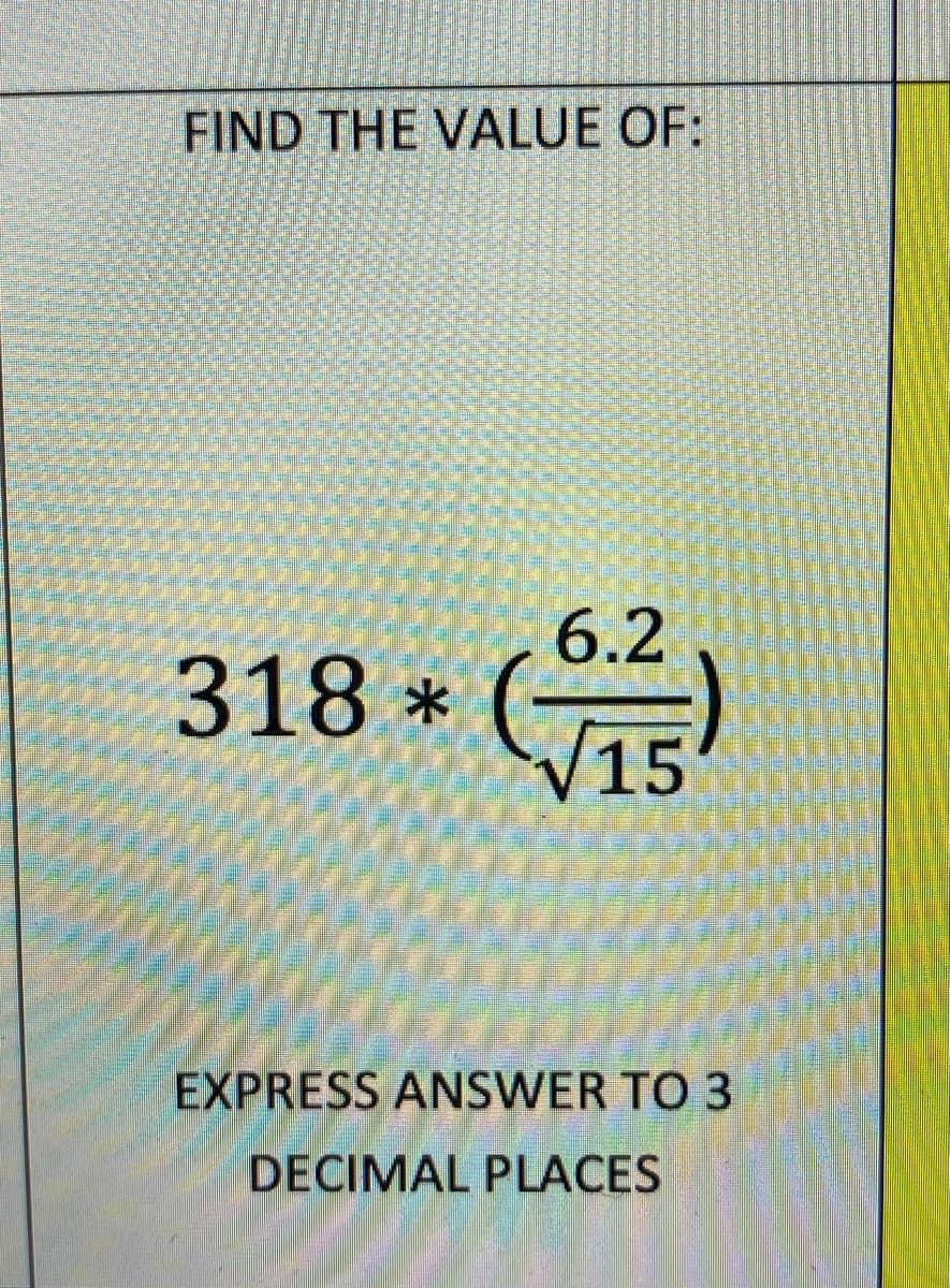 FIND THE VALUE OF:
6.2
318 *
15
EXPRESS ANSWER TO 3
DECIMAL PLACES
