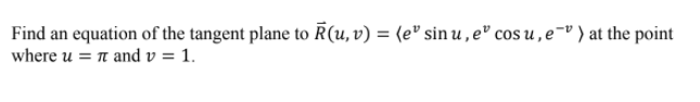 Find an equation of the tangent plane to R(u, v) = (e® sin u , eº cos u , e¯º ) at the point
where u = n and v = 1.
