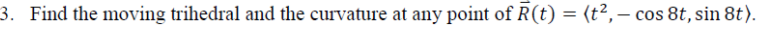 3. Find the moving trihedral and the curvature at any point of R(t) = (t²,– cos 8t, sin 8t).
