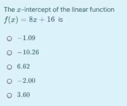 The r-intercept of the linear function
f(x)= 8x+16 is
O -1.09
O - 10.26
O 6.62
O -2.00
O 3.60
