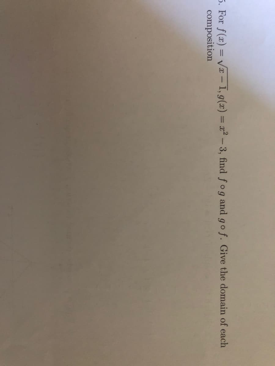 or f(x) = Vx – 1, g(x) = x² - 3, find fog and go f. Give the domain of each
mposition
