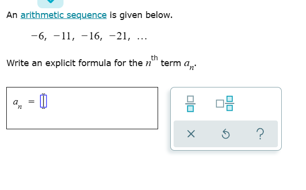 An arithmetic sequence is given below.
-6, -11, -16, -21, ...
th
Write an explicit formula for the n
term an
a
