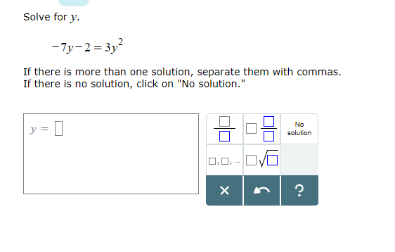 Solve for y
-7y-2 3y
If there is more than one solution, separate them with commas.
If there is no solution, click on "No solution."
No
solution
O.0
X
