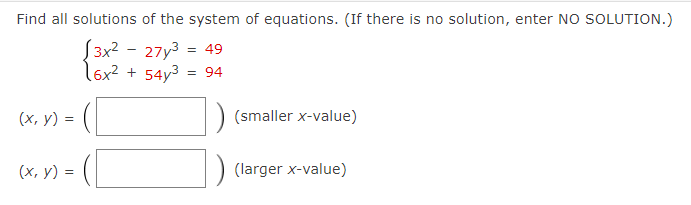 Find all solutions of the system of equations. (If there is no solution, enter NO SOLUTION.)
S3x2 - 27y3
l6x2 + 54y3 = 94
49
(х, у) 3D
(smaller x-value)
(х, у) -
(larger x-value)
