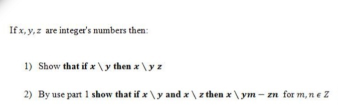 If x, y, z are integer's numbers then:
1) Show that if x \y then x \yz
2) By use part 1 show that if x \y and x \ z then x\ym – zn for m, ne Z
