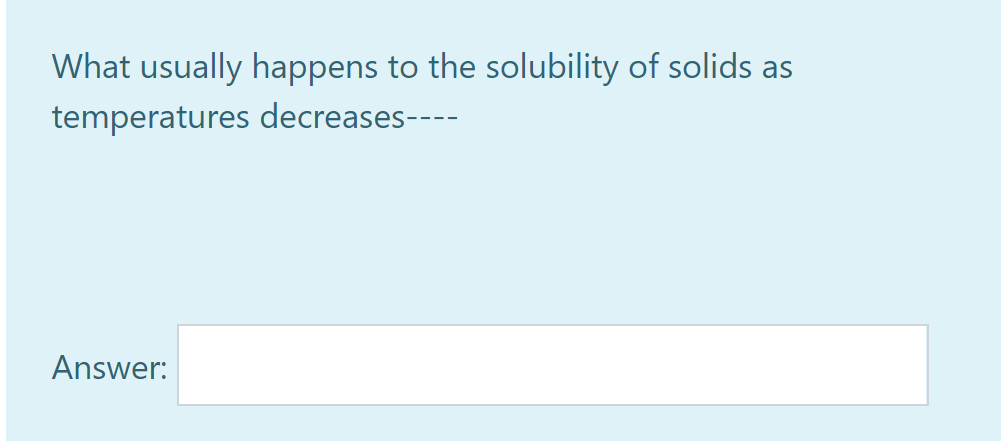 What usually happens to the solubility of solids as
temperatures decreases----
Answer:
