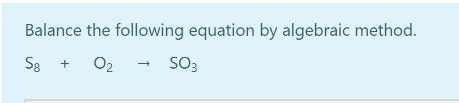 Balance the following equation by algebraic method.
S8 + O2
SO3
