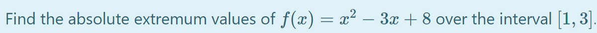 Find the absolute extremum values of f(x) = x² – 3x + 8 over the interval [1, 3].
