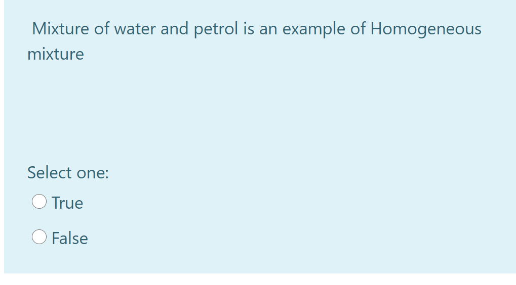 Mixture of water and petrol is an
example of Homogeneous
mixture
Select one:
O True
O False
