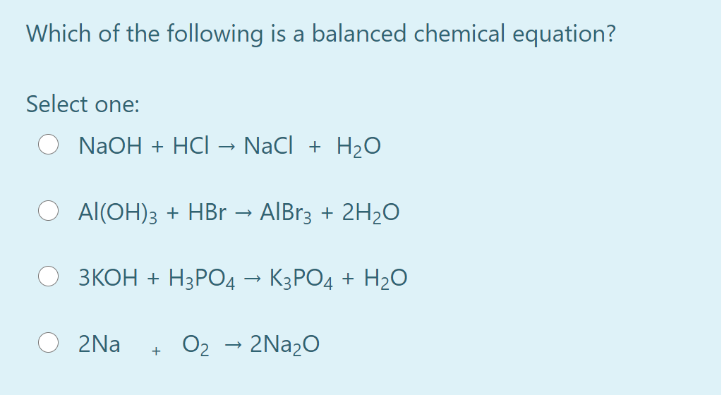 Which of the following is a balanced chemical equation?
Select one:
NaOH + HCI → NaCl + H2O
Al(OH)3 + HBr → AIBr3 + 2H2O
ЗКОН + Н3РО4 — КЗРОД + Н20
2Na
+ O2
→ 2N22O
