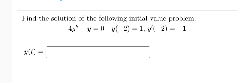 Find the solution of the following initial value problem.
4y" y=0 y(−2) = 1, y'(−2) -1
y(t) =