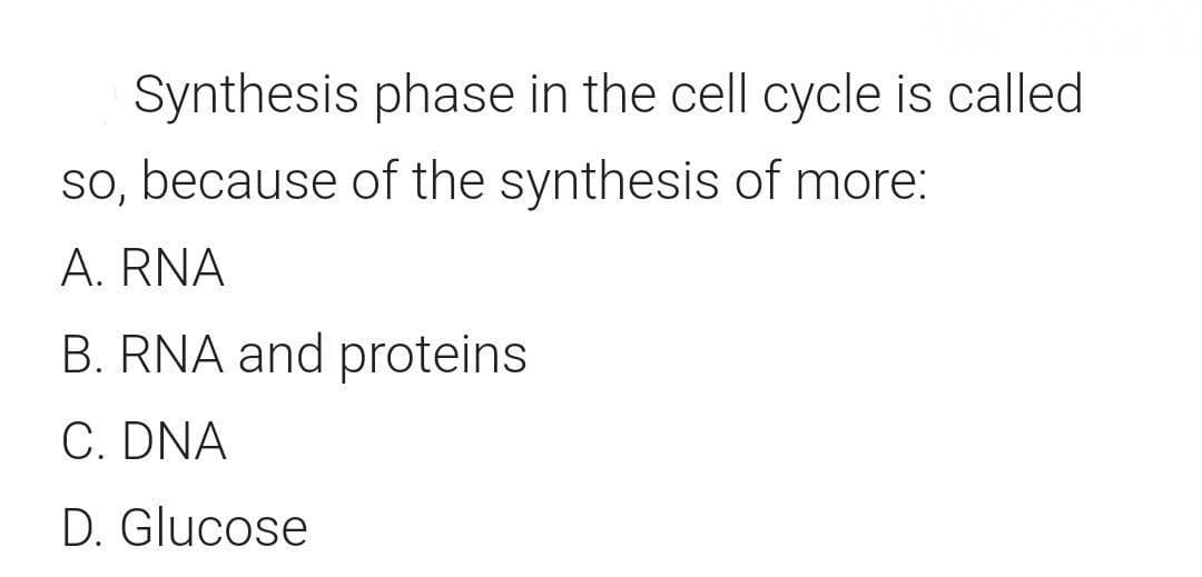 Synthesis phase in the cell cycle is called
so, because of the synthesis of more:
A. RNA
B. RNA and proteins
C. DNA
D. Glucose
