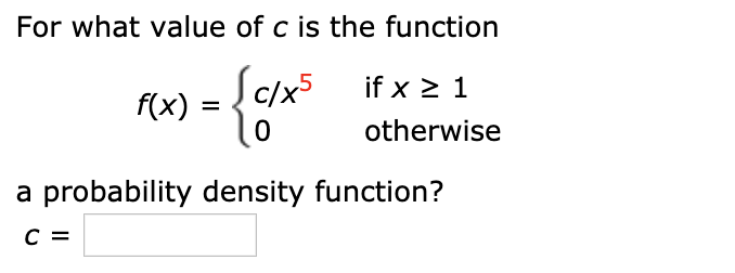 For what value of c is the function
{3
[c/x5 if x 2 1
f(x)
otherwise
a probability density function?
