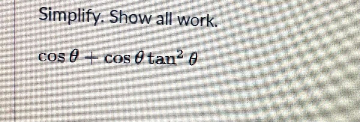 Simplify. Show all work.
cos 0 + cos 0 tan? 0
