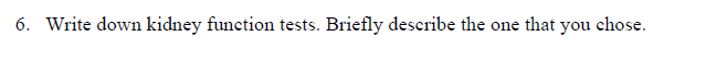 6. Write down kidney function tests. Briefly describe the one that you chose.
