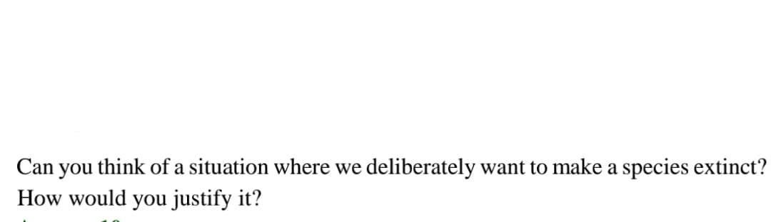 Can you think of a situation where we deliberately want to make a species extinct?
How would you justify it?
