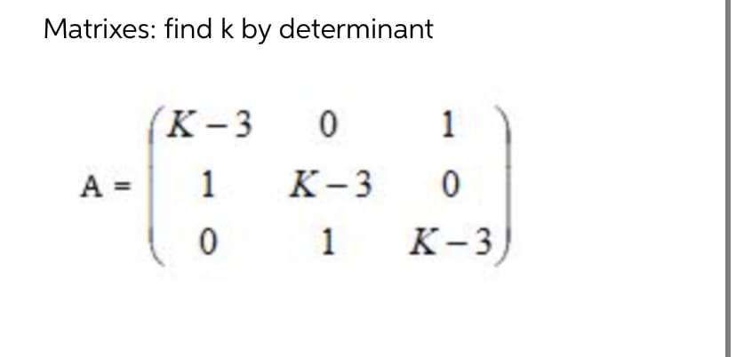 Matrixes: find k by determinant
(K-3
0
1
A =
1
K-3
0
0
1
K-3