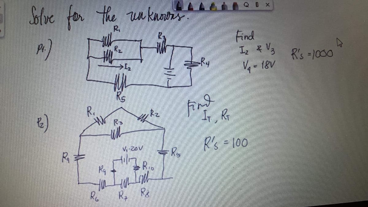 Solve for the un knntes
QOX
R.
Pr.
Find
Rz
Ry
R's =1000
V- 18V
Rs
R.
find
Ir, Rr
R's = 100
V 2ov
Rキ
