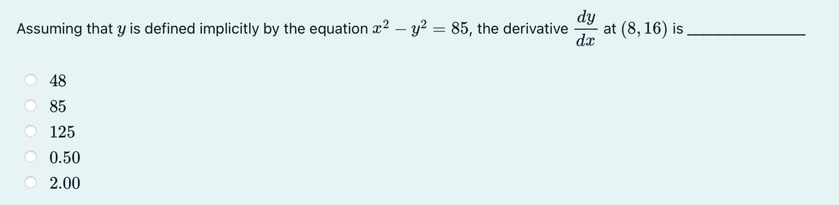 dy
Assuming that y is defined implicitly by the equation x2 – y2 = 85, the derivative
at (8, 16) is
dx
48
85
125
0.50
2.00
O O
