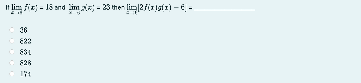 If lim f(x) = 18 and lim g(x) = 23 then lim[2f(x)g(x) – 6] =
x→6
x→6
x→6
36
822
834
828
174
O O

