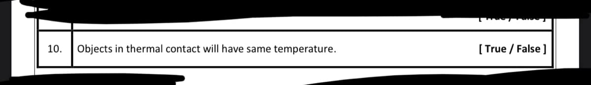 10.
Objects in thermal contact will have same temperature.
[ True / False ]
