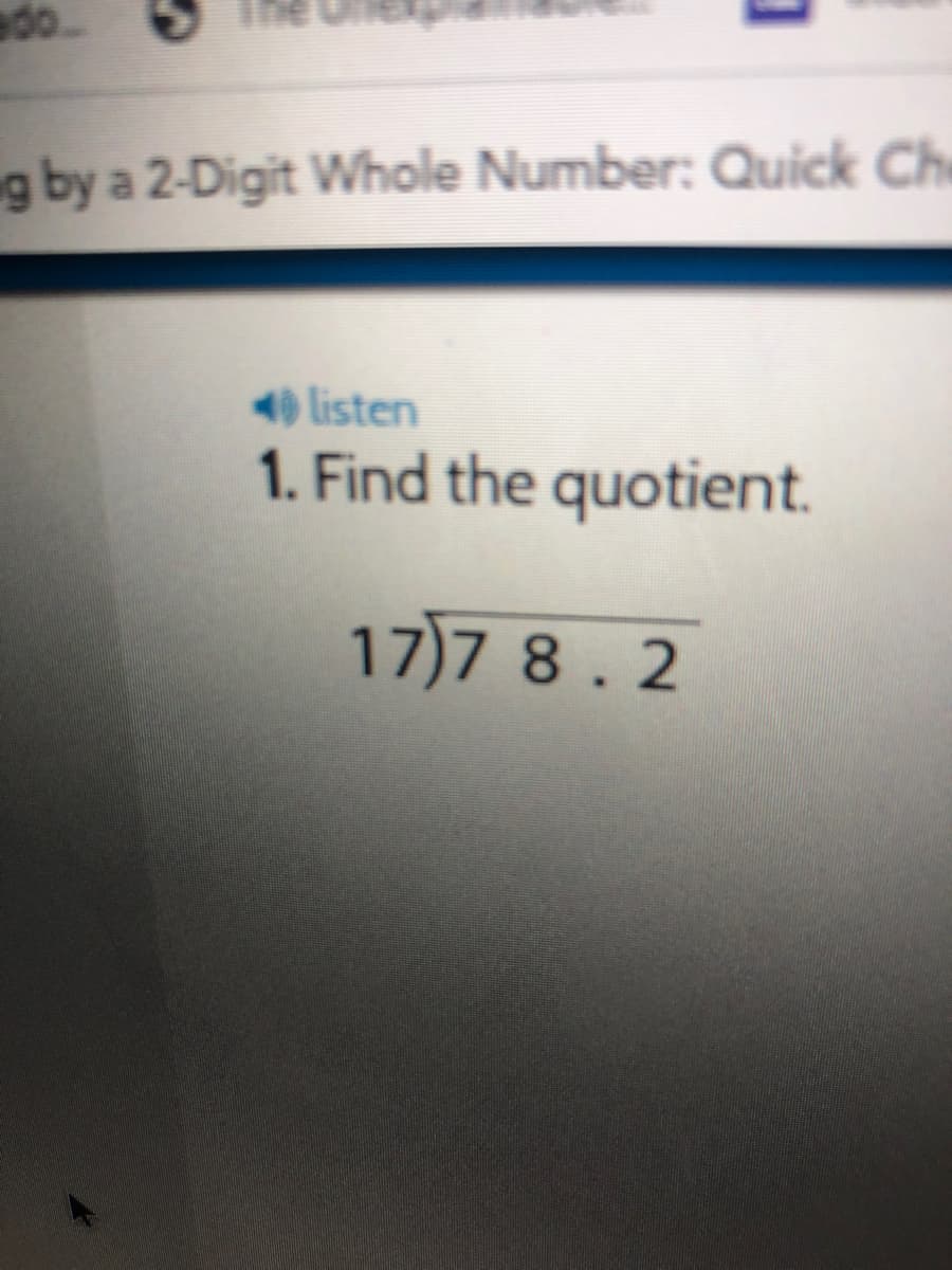 g by a 2-Digit Whole Number: Quick Che
4 listen
1. Find the quotient.
17)7 8 . 2
