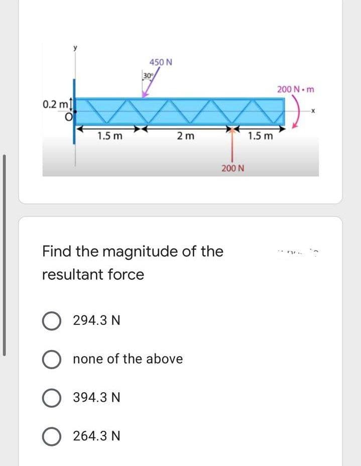 450 N
30
200 N m
0.2 mị
1.5 m
2 m
1.5 m
200 N
Find the magnitude of the
resultant force
O 294.3 N
O none of the above
O 394.3 N
O 264.3 N
