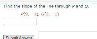 Find the slope of the line through P and Q.
P(9, -1), Q(2, -1)
Submit Answer
