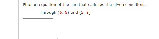 Find an equation of the line that satisfies the given conditions.
Through (6, 6) and (5, 8)
