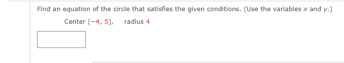 Find an equation of the circle that satisfies the given conditions. (Use the variables x and y.)
Center (-4, 5),
radius 4
